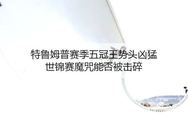 te-lu-mu-pu-sai-ji-wu-guan-wang-shi-tou-xiong-meng-shi-jin-sai-mo-zhou-neng-fou-bei-ji-sui-1-106.jpg